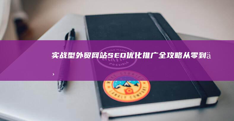 实战型外贸网站SEO优化推广全攻略：从零到一的成长秘籍